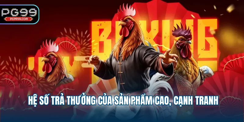 Hệ số trả thưởng của sản phẩm cao, cạnh tranh