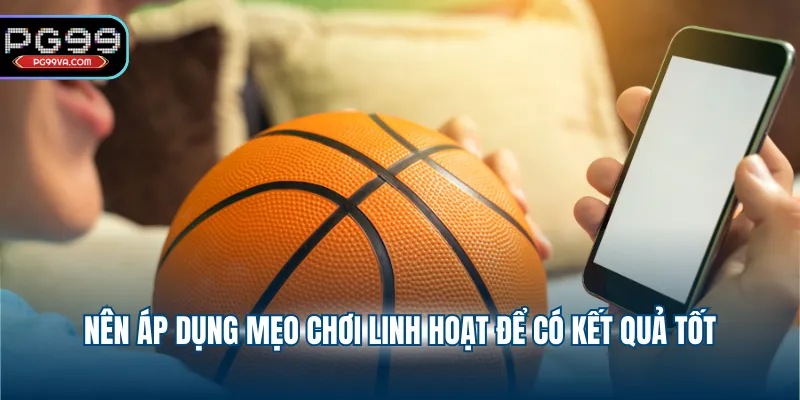 Nên áp dụng mẹo chơi linh hoạt để có kết quả tốt